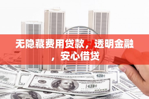 昌图无隐藏费用贷款，透明金融，安心借贷