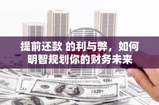 昌图提前还款 的利与弊，如何明智规划你的财务未来