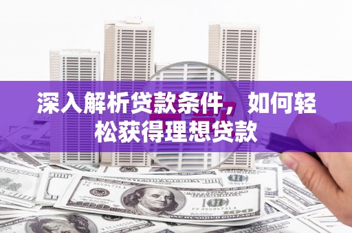昌图深入解析贷款条件，如何轻松获得理想贷款