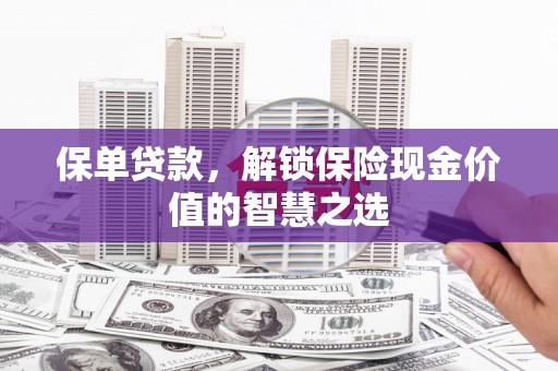 昌图保单贷款，解锁保险现金价值的智慧之选