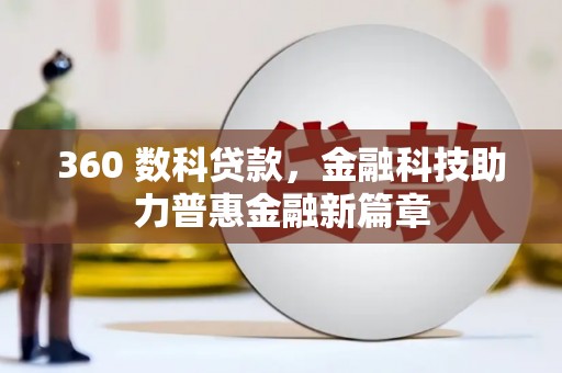 昌图360 数科贷款，金融科技助力普惠金融新篇章