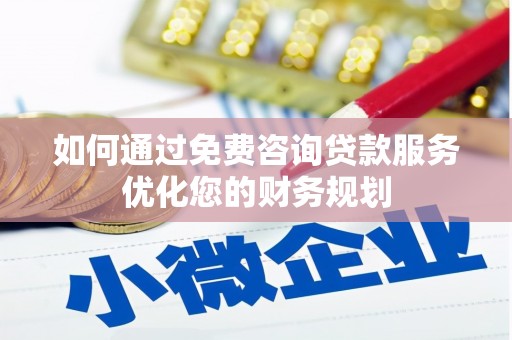 昌图如何通过免费咨询贷款服务优化您的财务规划