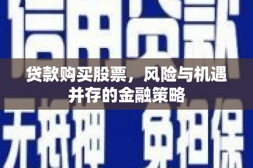 昌图贷款购买股票，风险与机遇并存的金融策略