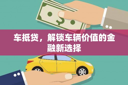昌图车抵贷，解锁车辆价值的金融新选择