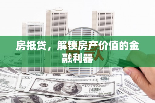 昌图房抵贷，解锁房产价值的金融利器