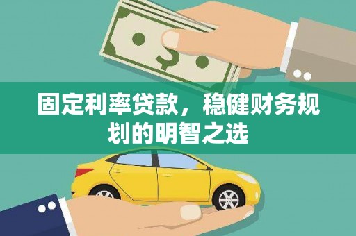 昌图固定利率贷款，稳健财务规划的明智之选