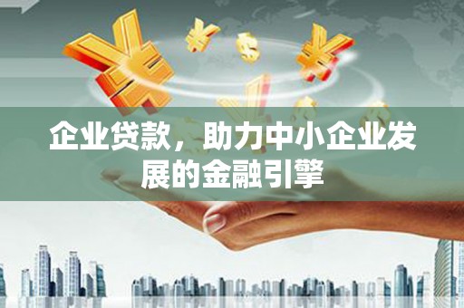 昌图企业贷款，助力中小企业发展的金融引擎