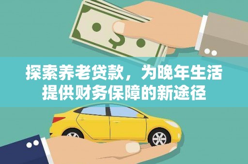 昌图探索养老贷款，为晚年生活提供财务保障的新途径
