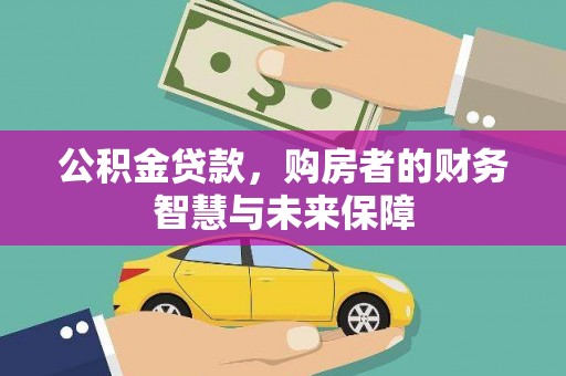 昌图公积金贷款，购房者的财务智慧与未来保障