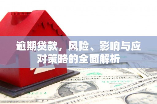 昌图逾期贷款，风险、影响与应对策略的全面解析