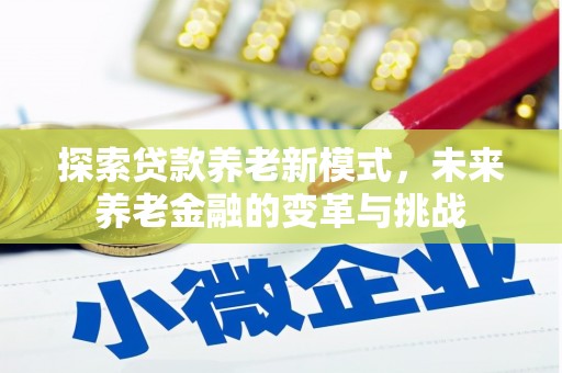 昌图探索贷款养老新模式，未来养老金融的变革与挑战