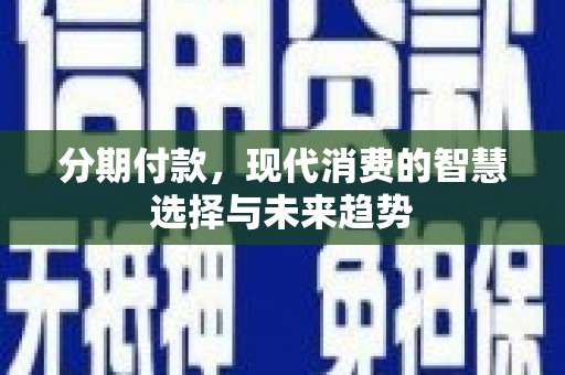 昌图分期付款，现代消费的智慧选择与未来趋势