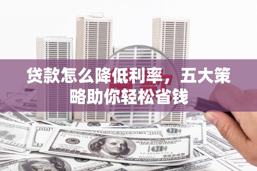 昌图贷款怎么降低利率，五大策略助你轻松省钱
