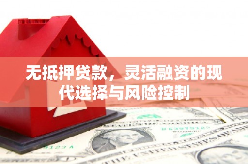 昌图无抵押贷款，灵活融资的现代选择与风险控制