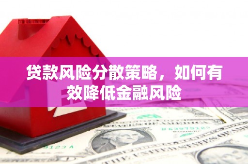 昌图贷款风险分散策略，如何有效降低金融风险