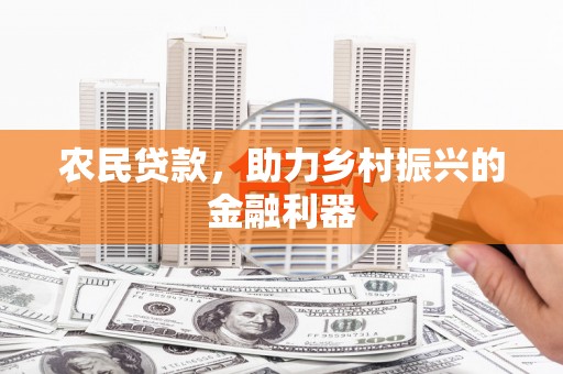 昌图农民贷款，助力乡村振兴的金融利器