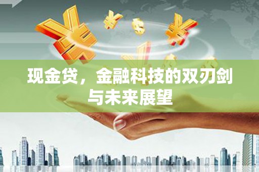 昌图现金贷，金融科技的双刃剑与未来展望