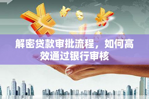 昌图解密贷款审批流程，如何高效通过银行审核