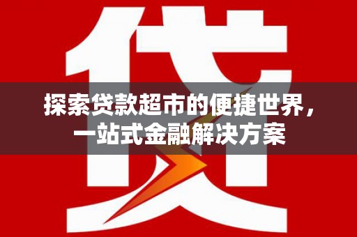 昌图探索贷款超市的便捷世界，一站式金融解决方案
