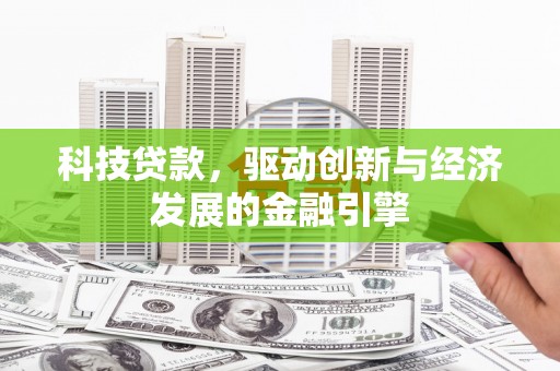昌图科技贷款，驱动创新与经济发展的金融引擎