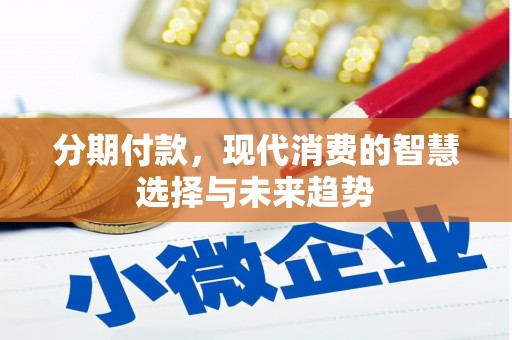 昌图分期付款，现代消费的智慧选择与未来趋势