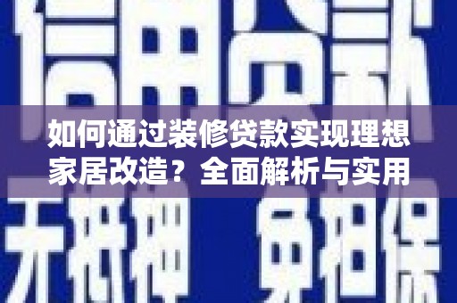 昌图如何通过装修贷款实现理想家居改造？全面解析与实用指南