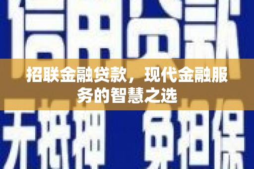 昌图招联金融贷款，现代金融服务的智慧之选