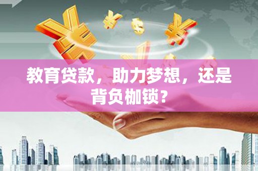 昌图教育贷款，助力梦想，还是背负枷锁？