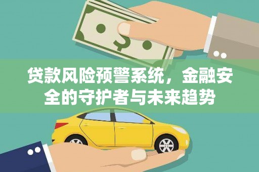 昌图贷款风险预警系统，金融安全的守护者与未来趋势