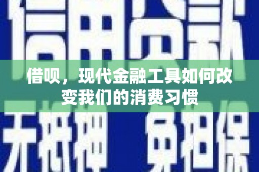 昌图借呗，现代金融工具如何改变我们的消费习惯