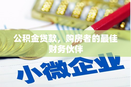 昌图公积金贷款，购房者的最佳财务伙伴