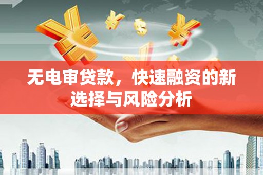 昌图无电审贷款，快速融资的新选择与风险分析