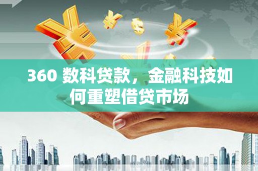 昌图360 数科贷款，金融科技如何重塑借贷市场
