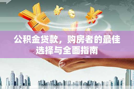 昌图公积金贷款，购房者的最佳选择与全面指南