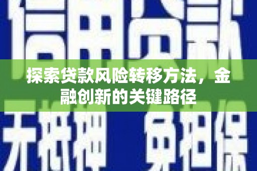 昌图探索贷款风险转移方法，金融创新的关键路径
