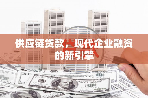 昌图供应链贷款，现代企业融资的新引擎
