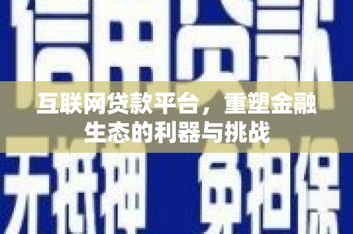 昌图互联网贷款平台，重塑金融生态的利器与挑战