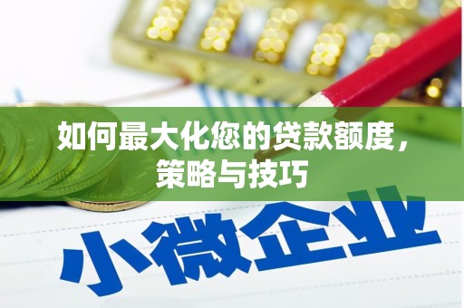昌图如何最大化您的贷款额度，策略与技巧