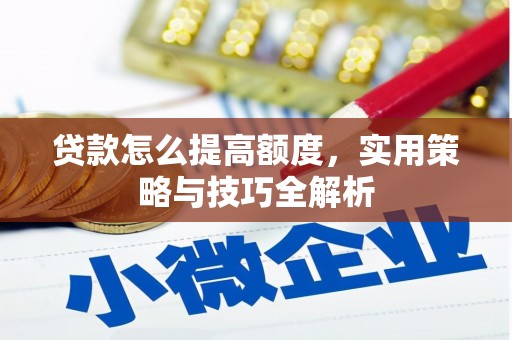 昌图贷款怎么提高额度，实用策略与技巧全解析