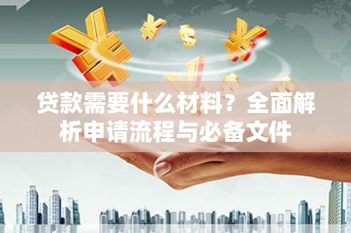 昌图贷款需要什么材料？全面解析申请流程与必备文件