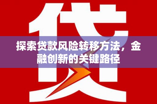 昌图探索贷款风险转移方法，金融创新的关键路径