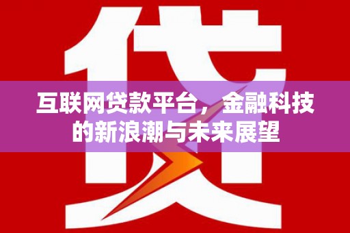 昌图互联网贷款平台，金融科技的新浪潮与未来展望