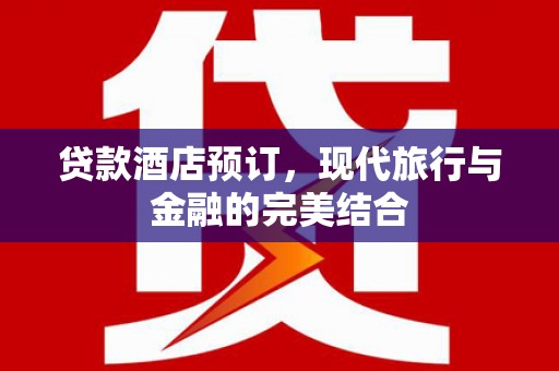 昌图贷款酒店预订，现代旅行与金融的完美结合
