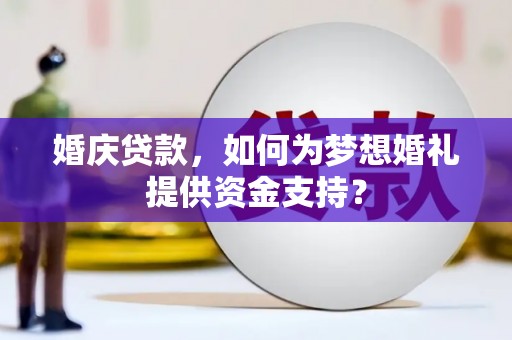 昌图婚庆贷款，如何为梦想婚礼提供资金支持？
