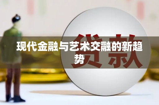 昌图现代金融与艺术交融的新趋势