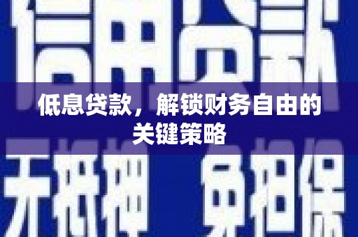 昌图低息贷款，解锁财务自由的关键策略
