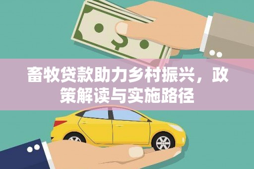 昌图畜牧贷款助力乡村振兴，政策解读与实施路径