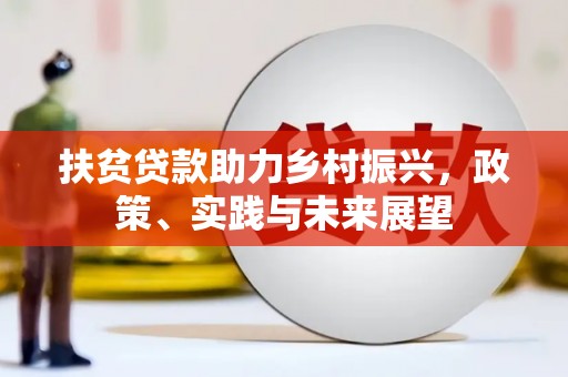 昌图扶贫贷款助力乡村振兴，政策、实践与未来展望