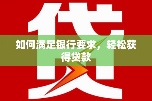 昌图如何满足银行要求，轻松获得贷款