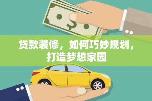 昌图贷款装修，如何巧妙规划，打造梦想家园